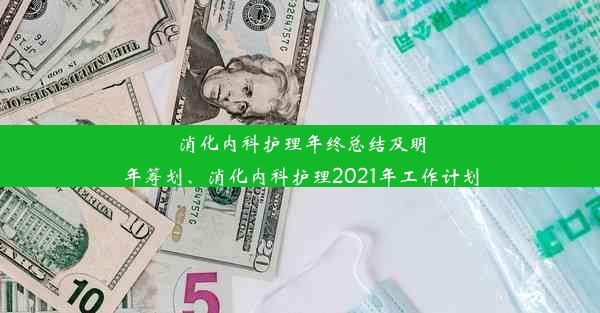 消化内科护理年终总结及明年筹划、消化内科护理2021年工作计划