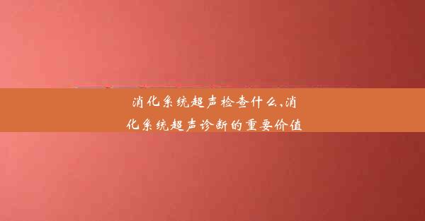 <b>消化系统超声检查什么,消化系统超声诊断的重要价值</b>