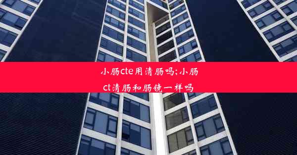 <b>小肠cte用清肠吗;小肠ct清肠和肠镜一样吗</b>