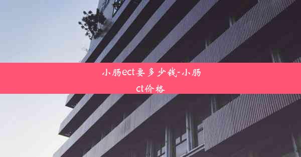 小肠ect要多少钱-小肠ct价格