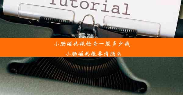 小肠磁共振检查一般多少钱_小肠磁共振要清肠么