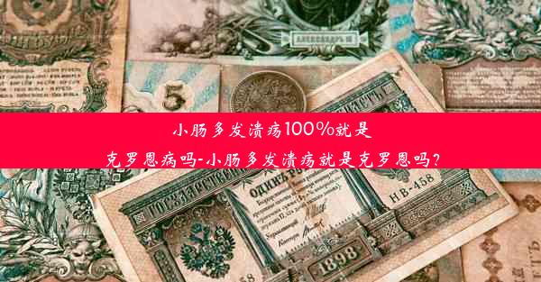 小肠多发溃疡100%就是克罗恩病吗-小肠多发溃疡就是克罗恩吗？