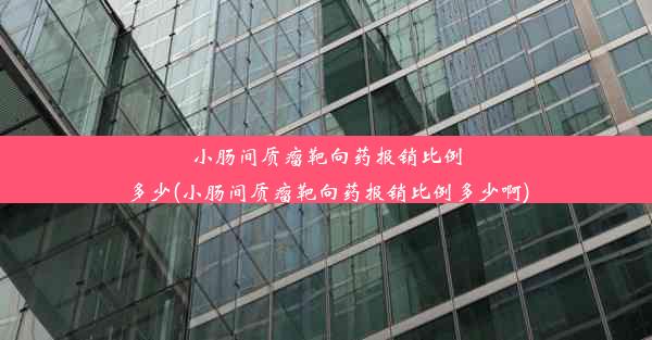 小肠间质瘤靶向药报销比例多少(小肠间质瘤靶向药报销比例多少啊)