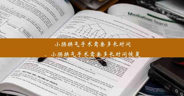 小肠换气手术需要多长时间、小肠换气手术需要多长时间恢复