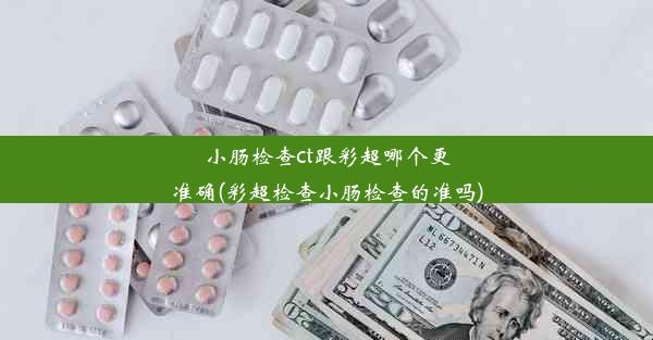 小肠检查ct跟彩超哪个更准确(彩超检查小肠检查的准吗)