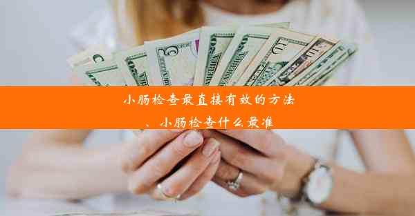 小肠检查最直接有效的方法、小肠检查什么最准