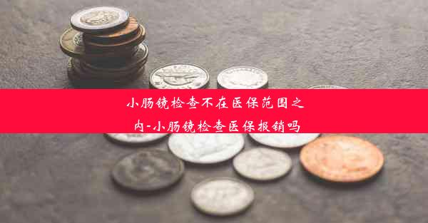 小肠镜检查不在医保范围之内-小肠镜检查医保报销吗