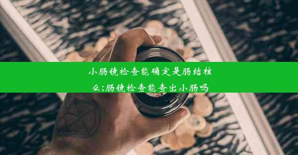 小肠镜检查能确定是肠结核么;肠镜检查能查出小肠吗