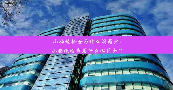 小肠镜检查为什么泻药少、小肠镜检查为什么泻药少了