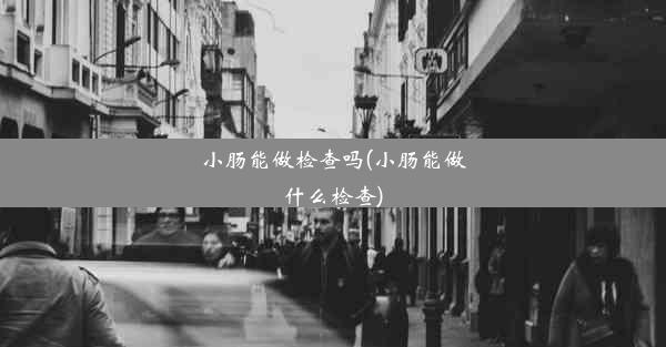 小肠能做检查吗(小肠能做什么检查)