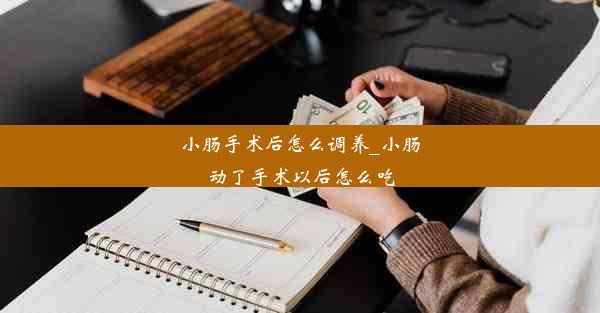 小肠手术后怎么调养_小肠动了手术以后怎么吃