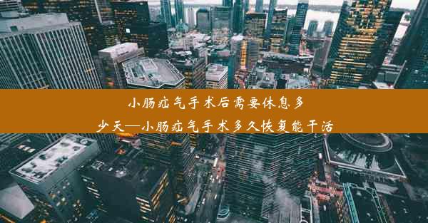 小肠疝气手术后需要休息多少天—小肠疝气手术多久恢复能干活