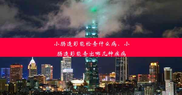 小肠造影能检查什么病、小肠造影能查出哪几种疾病