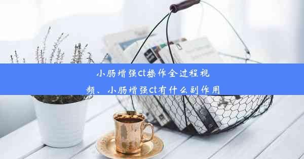 <b>小肠增强ct操作全过程视频、小肠增强ct有什么副作用</b>