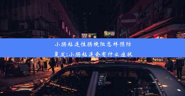 小肠粘连性肠梗阻怎样预防复发;小肠粘连会有什么症状