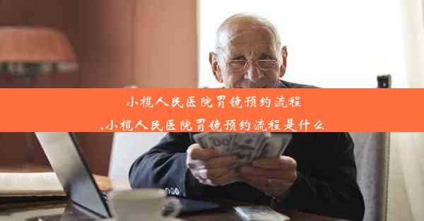 小榄人民医院胃镜预约流程,小榄人民医院胃镜预约流程是什么