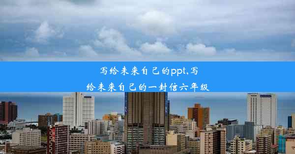 写给未来自己的ppt,写给未来自己的一封信六年级