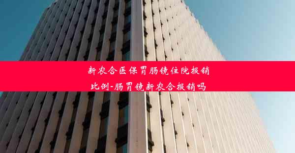 新农合医保胃肠镜住院报销比例-肠胃镜新农合报销吗