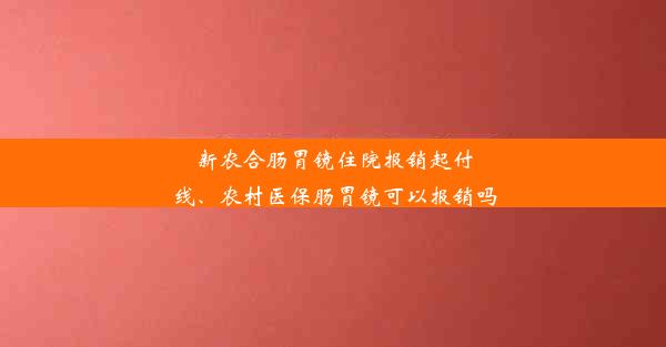 新农合肠胃镜住院报销起付线、农村医保肠胃镜可以报销吗