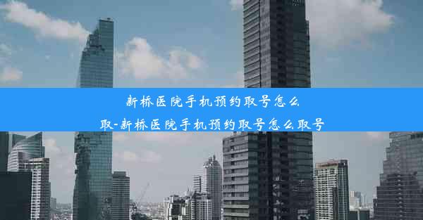 新桥医院手机预约取号怎么取-新桥医院手机预约取号怎么取号