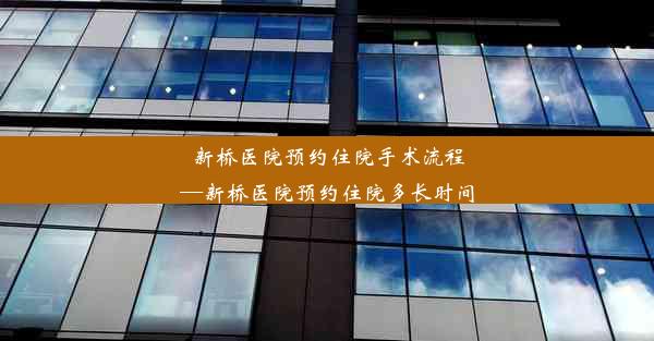 新桥医院预约住院手术流程—新桥医院预约住院多长时间