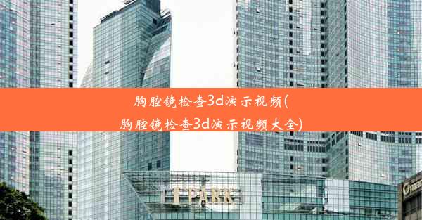 胸腔镜检查3d演示视频(胸腔镜检查3d演示视频大全)