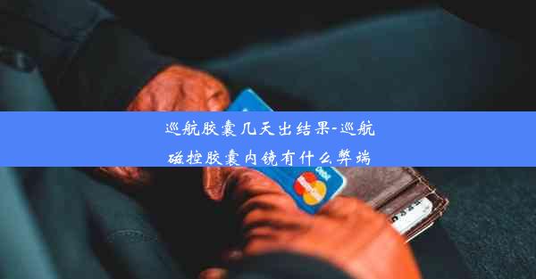 巡航胶囊几天出结果-巡航磁控胶囊内镜有什么弊端