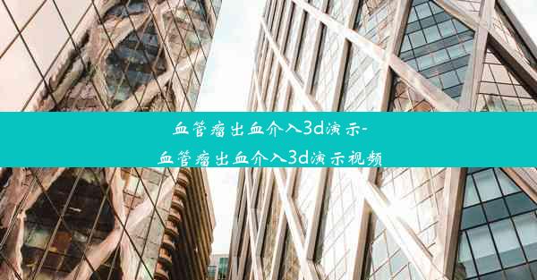 <b>血管瘤出血介入3d演示-血管瘤出血介入3d演示视频</b>