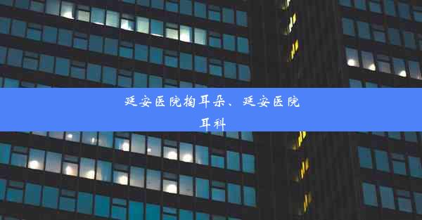 延安医院掏耳朵、延安医院耳科