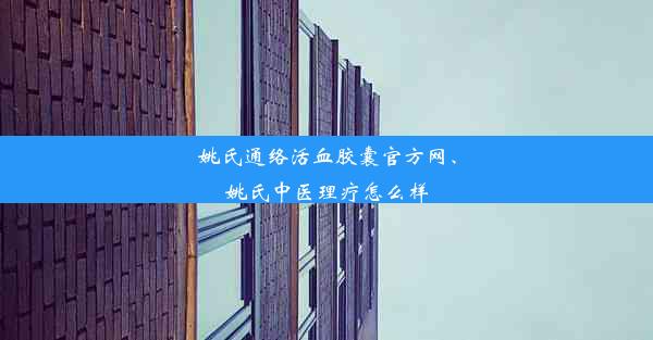 姚氏通络活血胶囊官方网、姚氏中医理疗怎么样