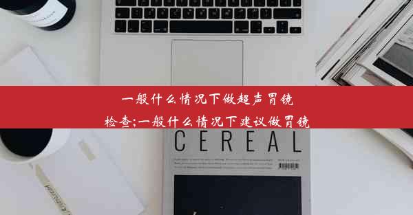 一般什么情况下做超声胃镜检查;一般什么情况下建议做胃镜