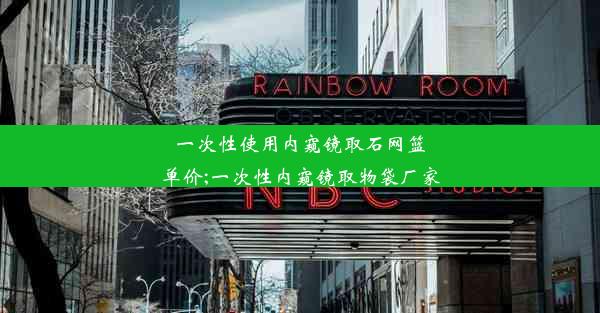 一次性使用内窥镜取石网篮单价;一次性内窥镜取物袋厂家