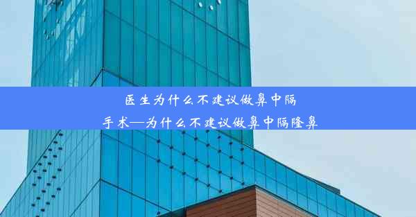 医生为什么不建议做鼻中隔手术—为什么不建议做鼻中隔隆鼻