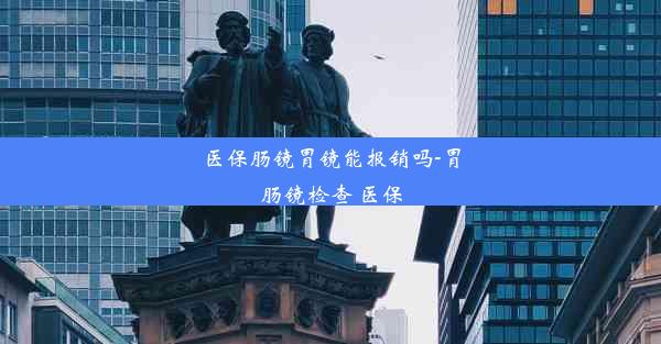 医保肠镜胃镜能报销吗-胃肠镜检查 医保