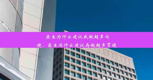 医生为什么建议我做超声内镜、医生为什么建议再做超声胃镜