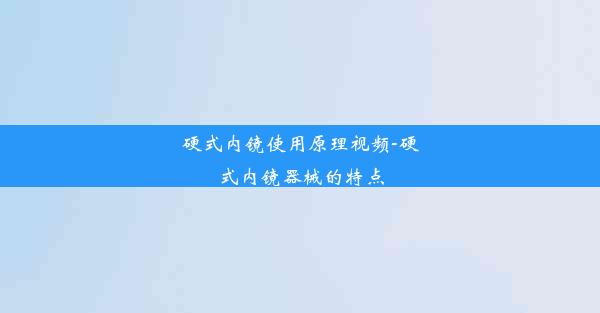 硬式内镜使用原理视频-硬式内镜器械的特点