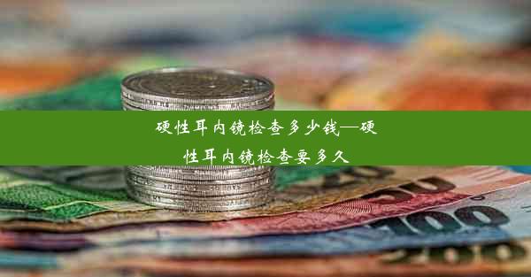 硬性耳内镜检查多少钱—硬性耳内镜检查要多久