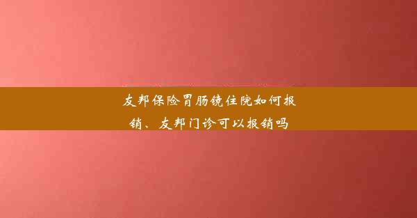 <b>友邦保险胃肠镜住院如何报销、友邦门诊可以报销吗</b>