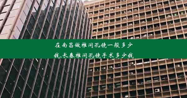 在南昌做椎间孔镜一般多少钱,长春椎间孔镜手术多少钱