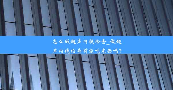 怎么做超声内镜检查_做超声内镜检查前能吃东西吗？