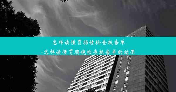 怎样读懂胃肠镜检查报告单-怎样读懂胃肠镜检查报告单的结果