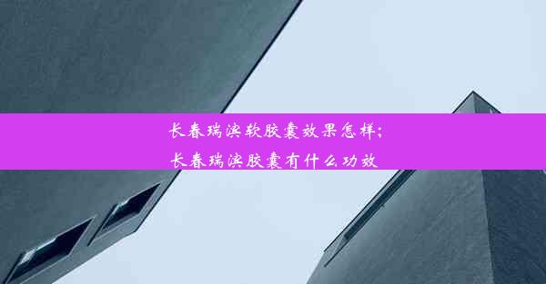 长春瑞滨软胶囊效果怎样;长春瑞滨胶囊有什么功效