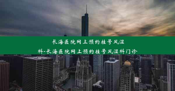 长海医院网上预约挂号风湿科-长海医院网上预约挂号风湿科门诊