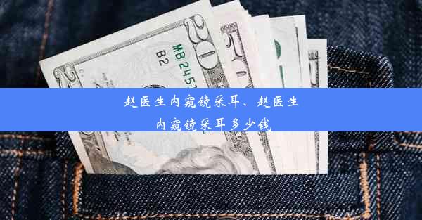 赵医生内窥镜采耳、赵医生内窥镜采耳多少钱