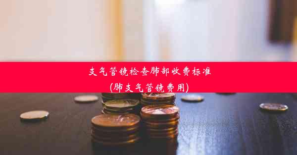 支气管镜检查肺部收费标准(肺支气管镜费用)