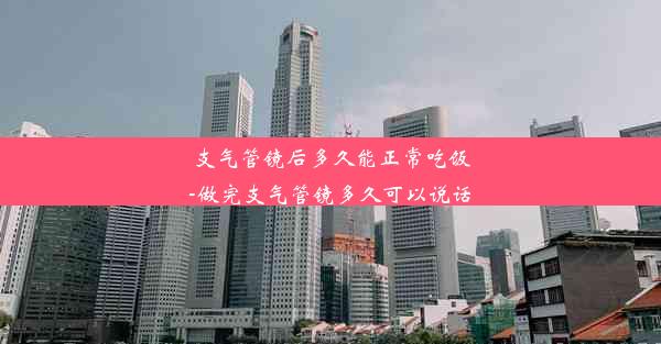 支气管镜后多久能正常吃饭-做完支气管镜多久可以说话