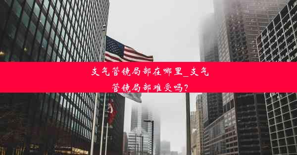 支气管镜局部在哪里_支气管镜局部难受吗？