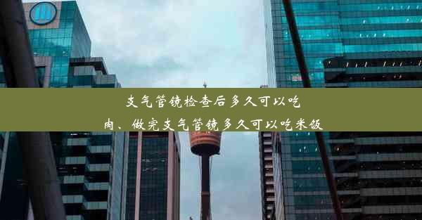 支气管镜检查后多久可以吃肉、做完支气管镜多久可以吃米饭