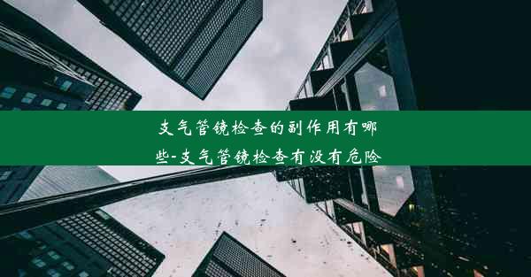 支气管镜检查的副作用有哪些-支气管镜检查有没有危险