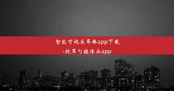 智能可视采耳棒app下载-挖耳勺摄像头app